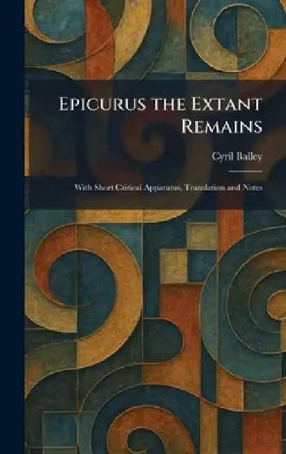 Epicurus the Extant Remains: With Short Critical Apparatus, Translation and Notes by Cyril Bailey