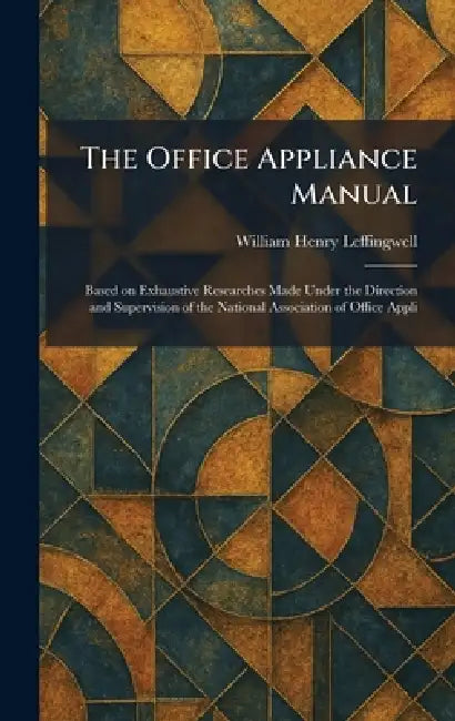 The Office Appliance Manual: Based on Exhaustive Researches Made Under the Direction and Supervision of the National Association of Office Appli by William Henry Leffingwell