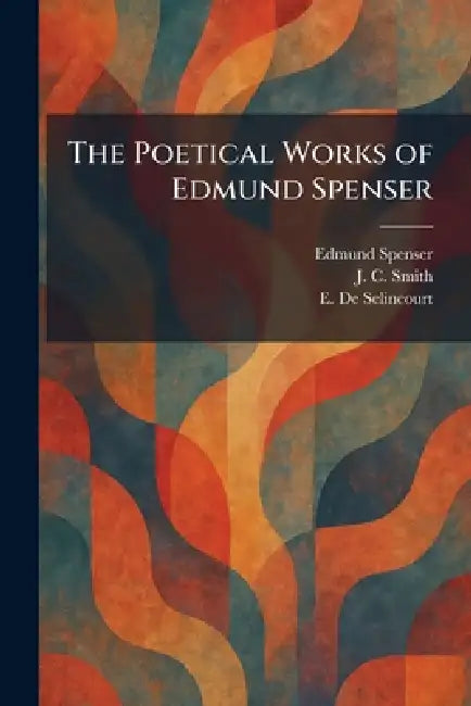The Poetical Works of Edmund Spenser by Edmund Spenser, J. C. Smith, E. de Selincourt