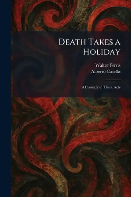 Death Takes a Holiday: A Comedy in Three Acts by Walter Ferris, Alberto Casella