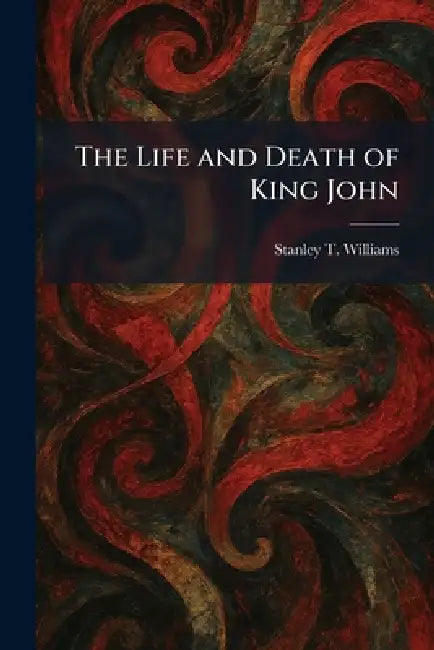 The Life and Death of King John by Stanley T. Williams