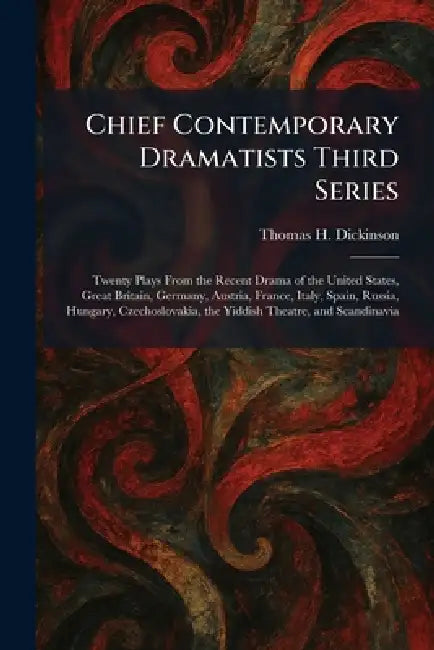 Chief Contemporary Dramatists Third Series: Twenty Plays From the Recent Drama of the United States, Great Britain, Germany, Austria, France, Italy, S by Thomas H. Dickinson