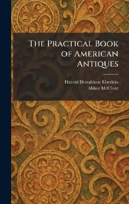 The Practical Book of American Antiques by Harold Donaldson Eberlein, Abbot McClure