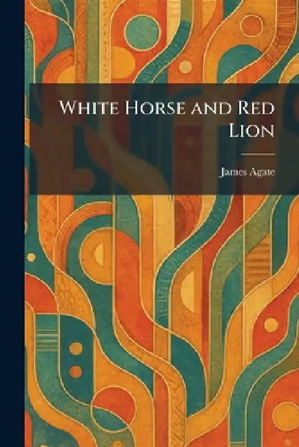 White Horse and Red Lion by James Agate