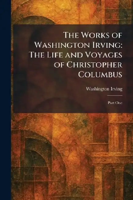 The Works of Washington Irving: The Life and Voyages of Christopher Columbus: Part One by Washington Irving