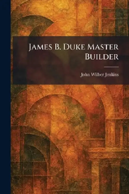 James B. Duke Master Builder by John Wilber Jenkins