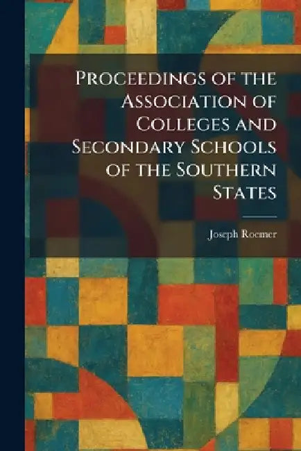 Proceedings of the Association of Colleges and Secondary Schools of the Southern States by Joseph Roemer