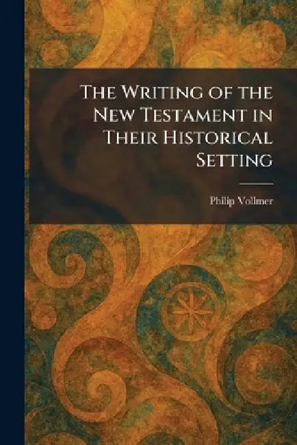 The Writing of the New Testament in Their Historical Setting by Philip Vollmer