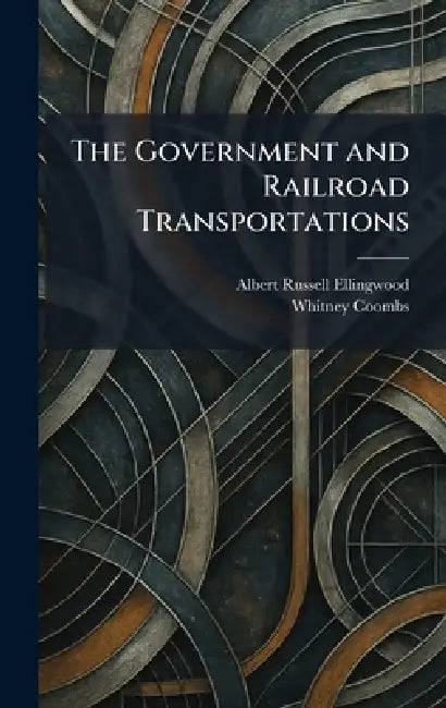 The Government and Railroad Transportations by Albert Russell Ellingwood, Whitney Coombs