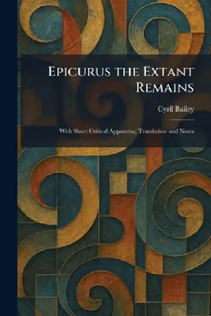 Epicurus the Extant Remains: With Short Critical Apparatus, Translation and Notes by Cyril Bailey
