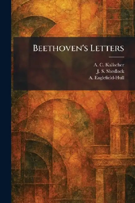 Beethoven's Letters by A. C. Kalischer, J. S. Shedlock, A. Eaglefield-Hull