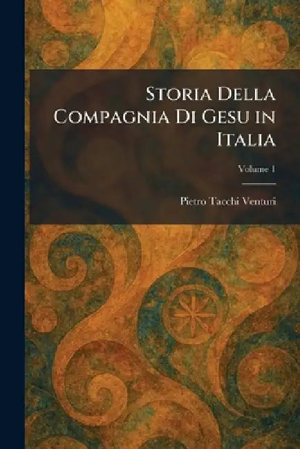 Storia Della Compagnia Di Gesu in Italia by Pietro Tacchi Venturi