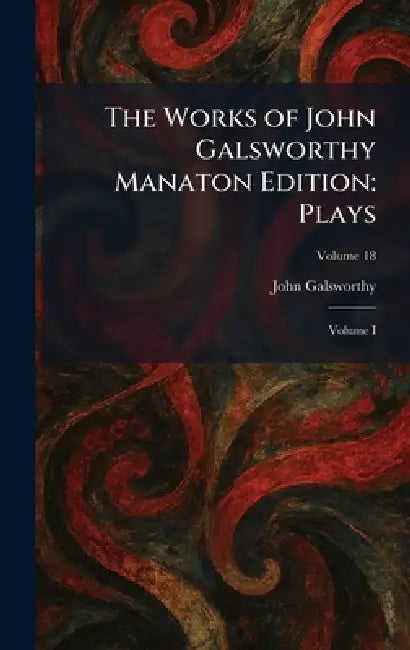 The Works of John Galsworthy Manaton Edition: Plays: Volume I by John Galsworthy