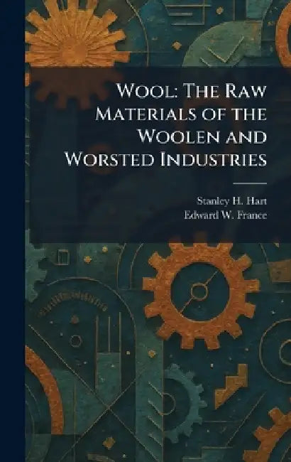 Wool: The Raw Materials of the Woolen and Worsted Industries by Stanley H. Hart, Edward W. France