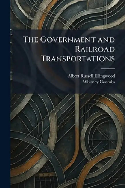 The Government and Railroad Transportations by Albert Russell Ellingwood, Whitney Coombs