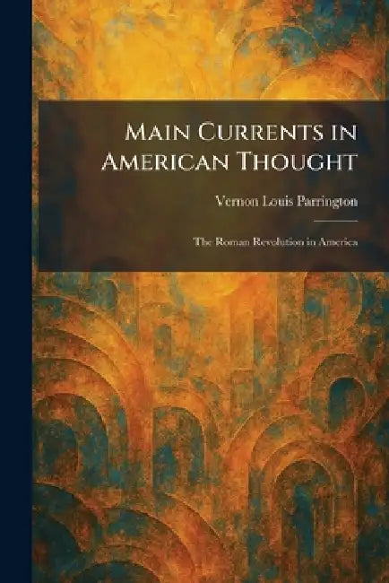 Main Currents in American Thought: The Roman Revolution in America by Vernon Louis Parrington