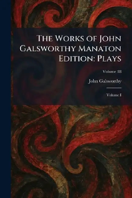 The Works of John Galsworthy Manaton Edition: Plays: Volume I by John Galsworthy