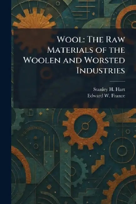 Wool: The Raw Materials of the Woolen and Worsted Industries by Stanley H. Hart, Edward W. France