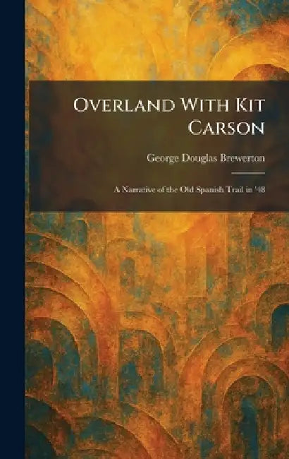 Overland With Kit Carson: A Narrative of the Old Spanish Trail in '48 by George Douglas Brewerton