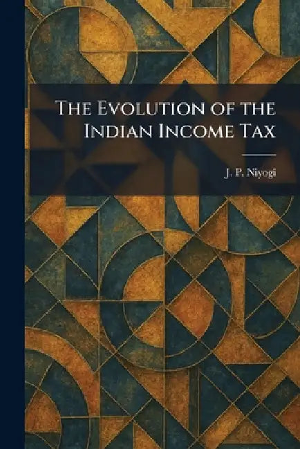 The Evolution of the Indian Income Tax by J. P. Niyogi