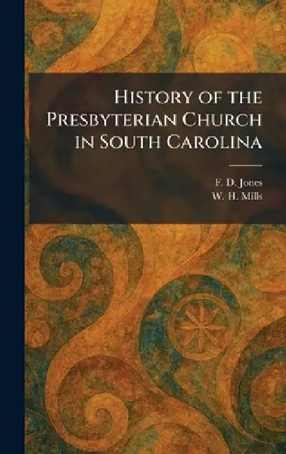 History of the Presbyterian Church in South Carolina by F. D. Jones, W. H. Mills