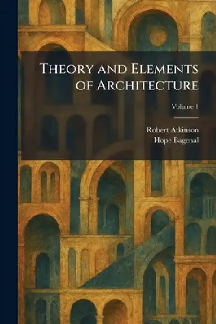 Theory and Elements of Architecture by Robert Atkinson, Hope Bagenal
