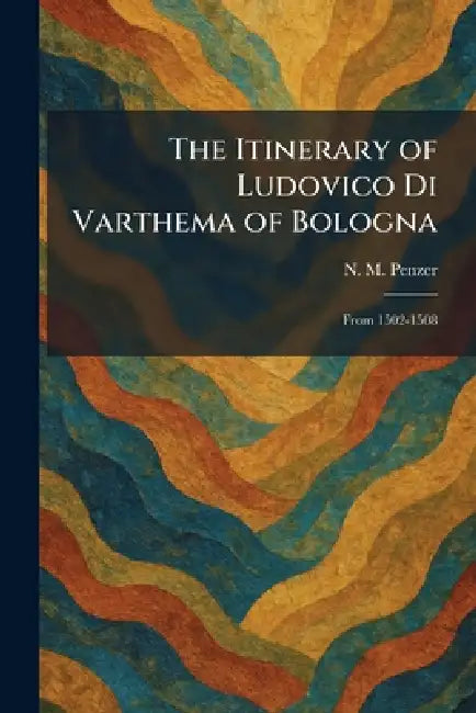 The Itinerary of Ludovico Di Varthema of Bologna: From 1502-1508 by N. M. Penzer