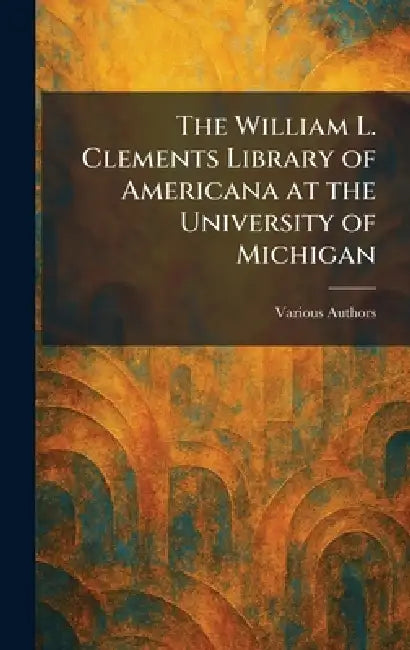 The William L. Clements Library of Americana at the University of Michigan by Various