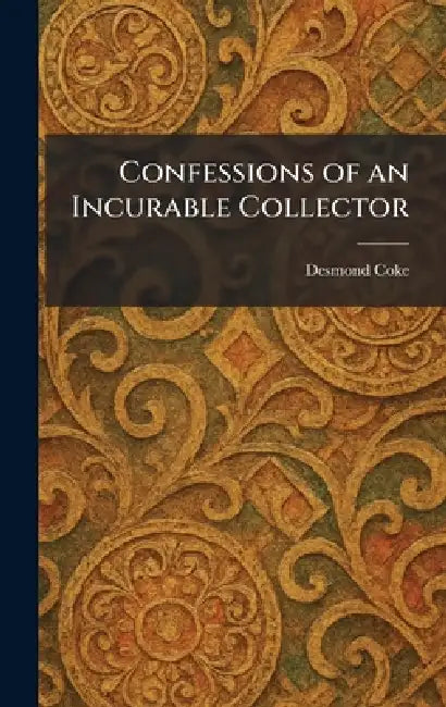 Confessions of an Incurable Collector by Desmond Coke