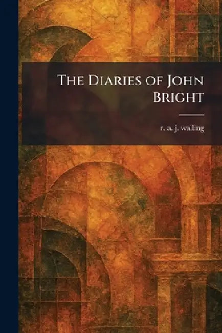 The Diaries of John Bright by R. a. J. Walling