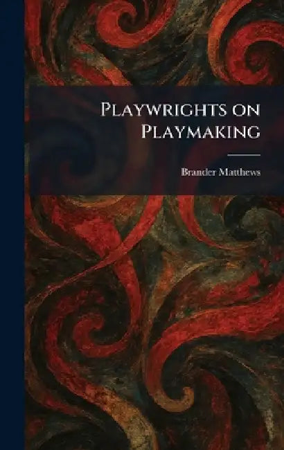Playwrights on Playmaking by Brander Matthews