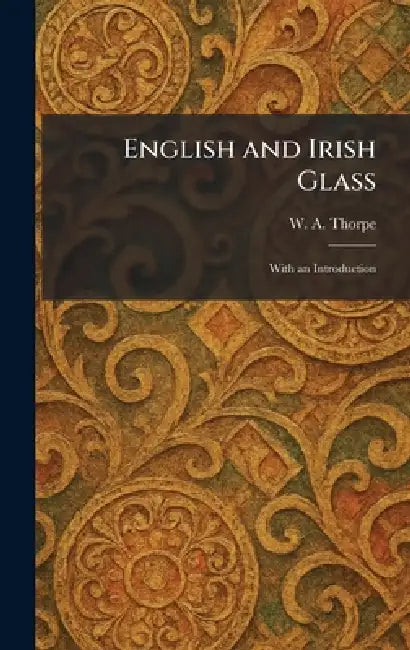English and Irish Glass: With an Introduction by W. A. Thorpe