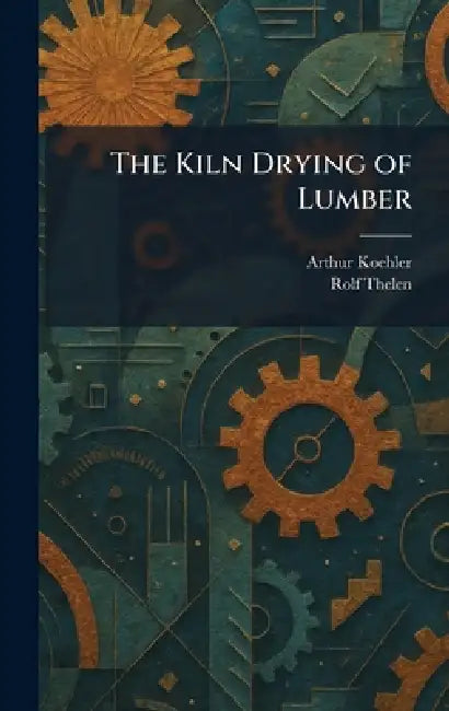 The Kiln Drying of Lumber by Arthur Koehler, Rolf Thelen