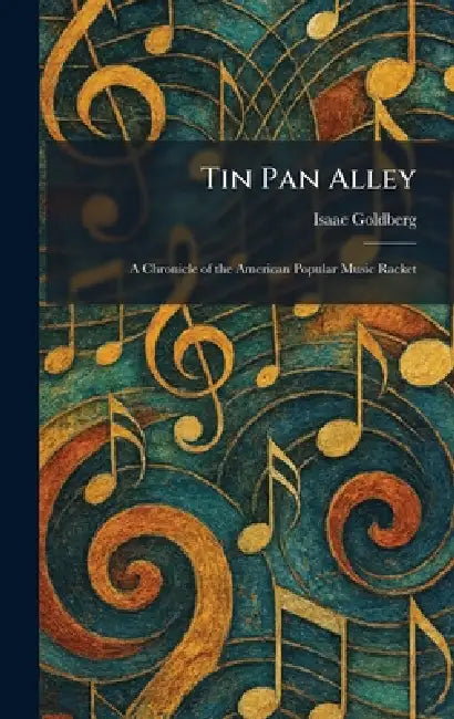 Tin Pan Alley: A Chronicle of the American Popular Music Racket by Isaac Goldberg