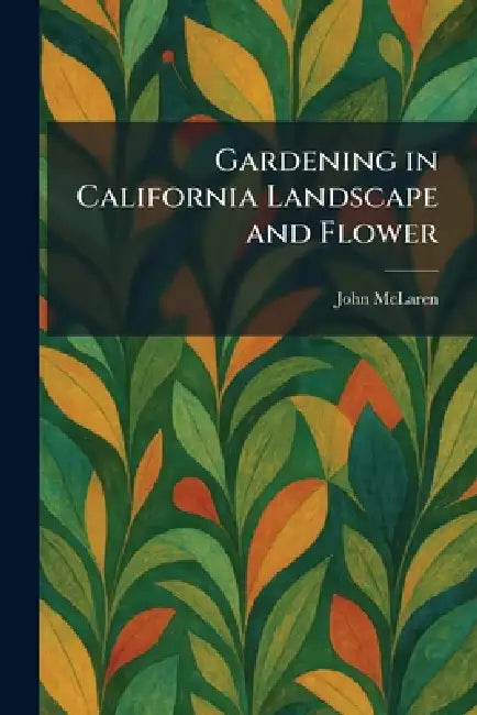 Gardening in California Landscape and Flower by John McLaren