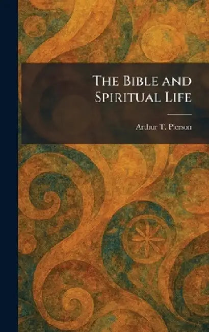 The Bible and Spiritual Life by Arthur T. Pierson