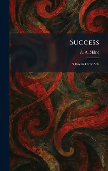 Success: A Play in Three Acts by A. a. Milne