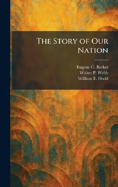 The Story of Our Nation by Eugene Campbell Barker, Walter P. Webb, William E. Dodd
