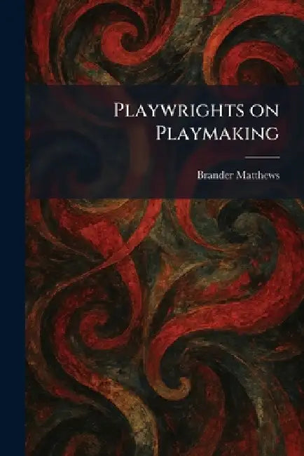 Playwrights on Playmaking by Brander Matthews
