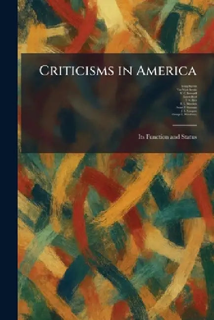 Criticisms in America: Its Function and Status by Irving Babbitt, Van Wyck Brooks, W. C. Brownell