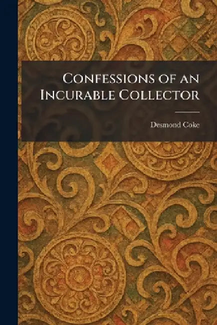Confessions of an Incurable Collector by Desmond Coke