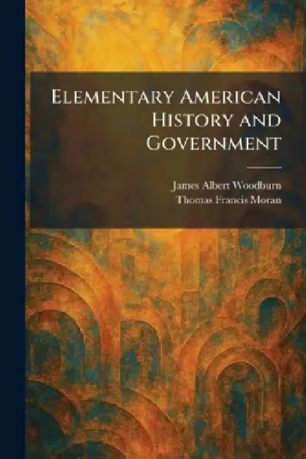 Elementary American History and Government by James Albert Woodburn, Thomas Francis Moran