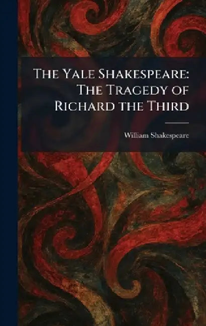 The Yale Shakespeare: The Tragedy of Richard the Third by William Shakespeare