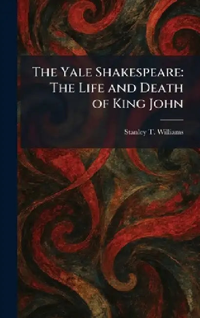 The Yale Shakespeare: The Life and Death of King John by Stanley T. Williams