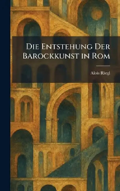 Die Entstehung Der Barockkunst in Rom by Alois Riegl