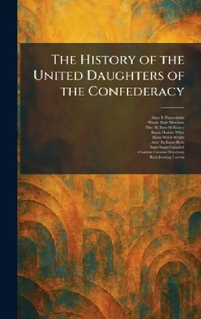The History of the United Daughters of the Confederacy by Mary B. Poppenheim, Maude Blake Merchant, May M. Faris McKinney