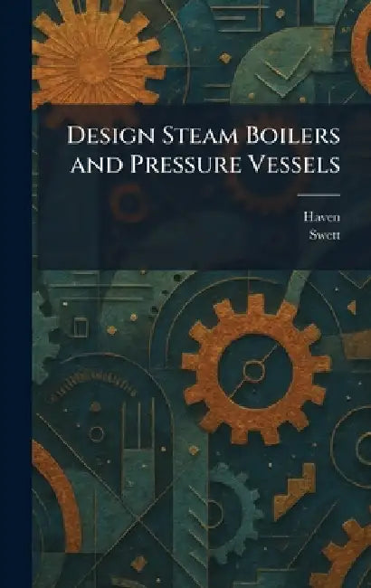 Design Steam Boilers and Pressure Vessels by Haven, Swett