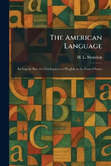 The American Language: An Inquiry Into the Development of English in the United States by H. L. Mencken