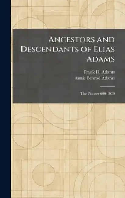 Ancestors and Descendants of Elias Adams: The Pioneer 600-1930 by Frank D. Adams, Annie Penrod Adams