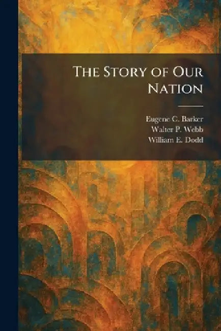 The Story of Our Nation by Eugene Campbell Barker, Walter P. Webb, William E. Dodd
